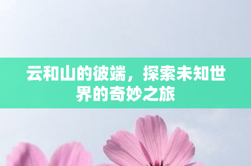 云和山的彼端，探索未知世界的奇妙之旅