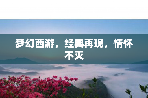 梦幻西游，经典再现，情怀不灭