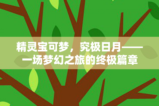 精灵宝可梦，究极日月——一场梦幻之旅的终极篇章