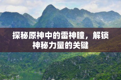 探秘原神中的雷神瞳，解锁神秘力量的关键