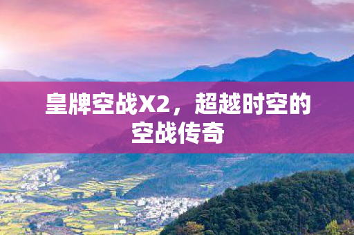 皇牌空战X2，超越时空的空战传奇