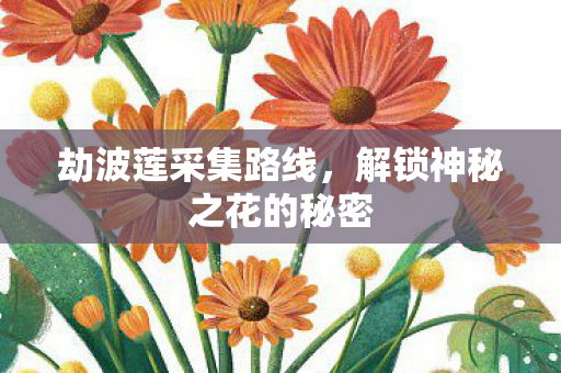 劫波莲采集路线，解锁神秘之花的秘密