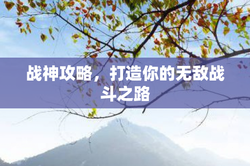 战神攻略，打造你的无敌战斗之路