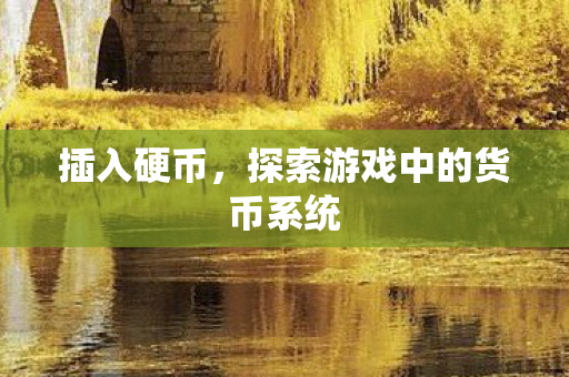 插入硬币,探索游戏中的货币系统 插入硬币,探索游戏中的货币系统