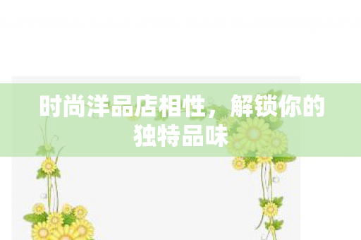 时尚洋品店相性，解锁你的独特品味