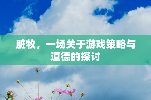 脏牧，一场关于游戏策略与道德的探讨