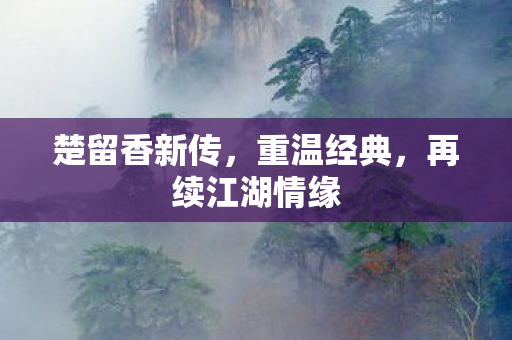 楚留香新传，重温经典，再续江湖情缘