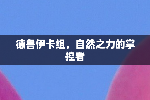 德鲁伊卡组，自然之力的掌控者
