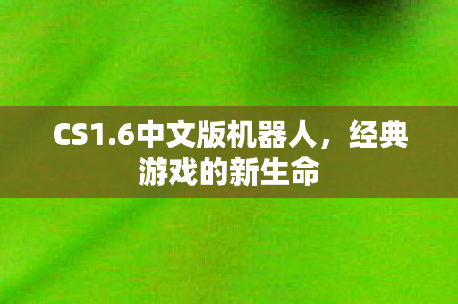 CS1.6中文版机器人，经典游戏的新生命