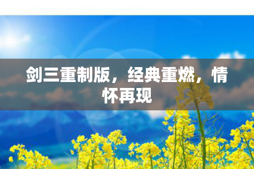 剑三重制版，经典重燃，情怀再现