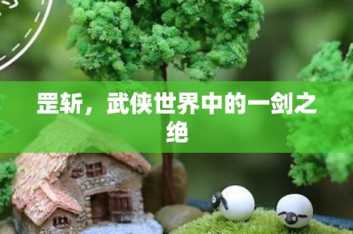 罡斩，武侠世界中的一剑之绝