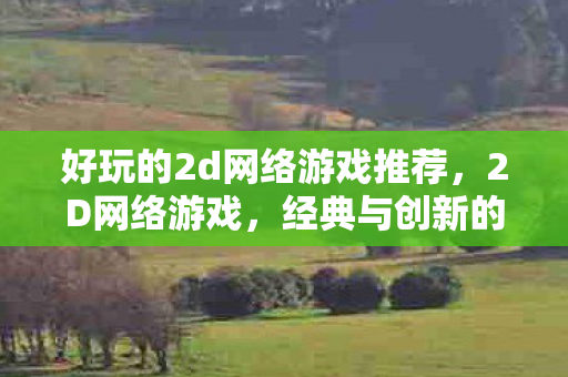 好玩的2d网络游戏推荐,2D网络游戏,经典与创新的碰撞 好玩的2d网络游戏推荐,2D网络游戏,经典与创新的碰撞