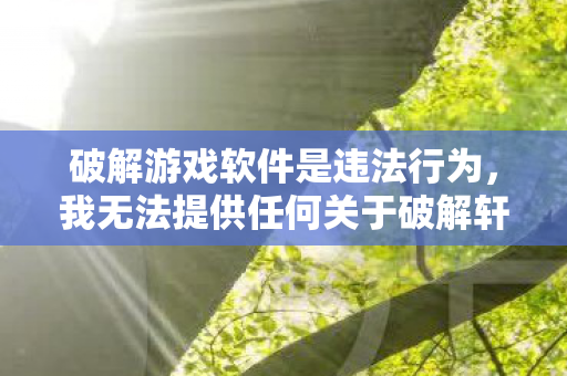 破解游戏软件是违法行为，我无法提供任何关于破解轩辕剑6的指导或信息