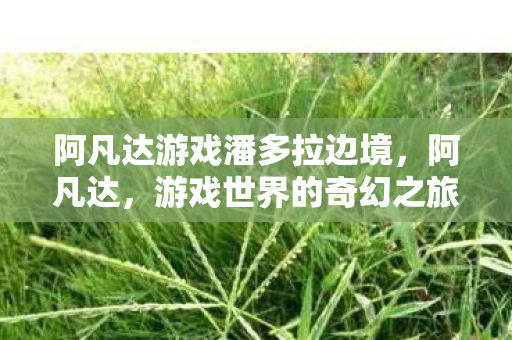 阿凡达游戏潘多拉边境，阿凡达，游戏世界的奇幻之旅