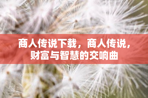 商人传说下载，商人传说，财富与智慧的交响曲