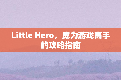 Little Hero，成为游戏高手的攻略指南