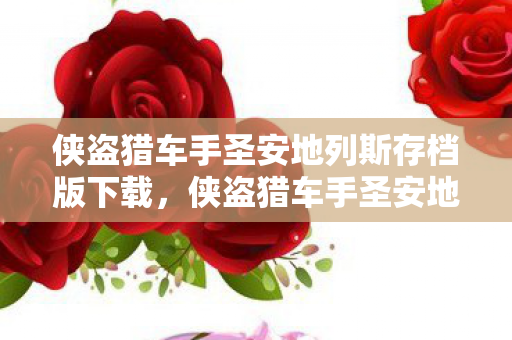 侠盗猎车手圣安地列斯存档版下载，侠盗猎车手圣安地列斯存档，重温经典，保存你的游戏旅程