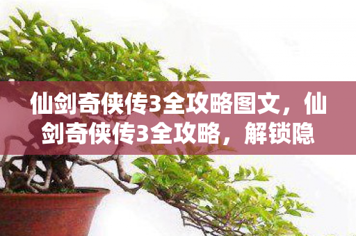 仙剑奇侠传3全攻略图文，仙剑奇侠传3全攻略，解锁隐藏剧情与角色成长