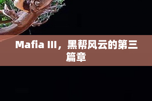 Mafia III,黑帮风云的第三篇章 Mafia III,黑帮风云的第三篇章