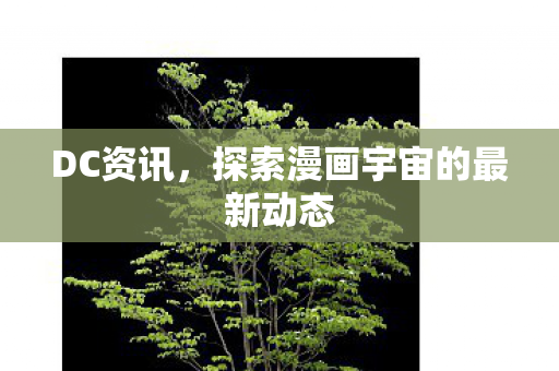 DC资讯，探索漫画宇宙的最新动态