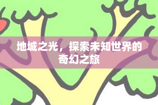 地城之光，探索未知世界的奇幻之旅