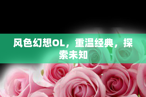 风色幻想OL，重温经典，探索未知