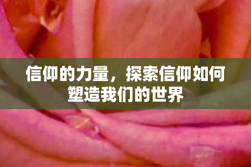 信仰的力量,探索信仰如何塑造我们的世界 信仰的力量,探索信仰如何塑造我们的世界