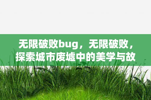 无限破败bug，无限破败，探索城市废墟中的美学与故事