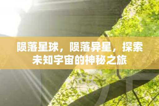 陨落星球，陨落异星，探索未知宇宙的神秘之旅