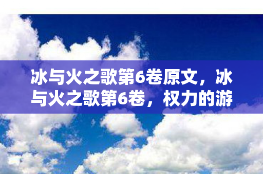 冰与火之歌第6卷原文，冰与火之歌第6卷，权力的游戏终章猜想