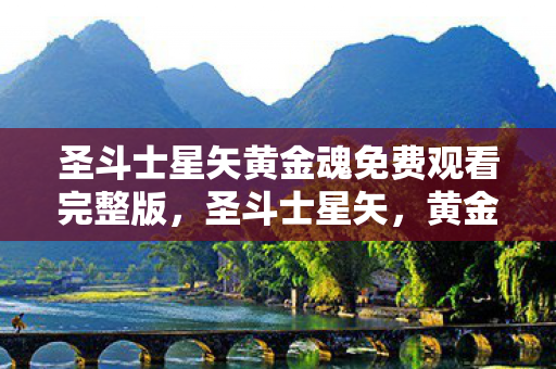 圣斗士星矢黄金魂免费观看完整版,圣斗士星矢,黄金魂的传奇之旅 圣斗士星矢黄金魂免费观看完整版,圣斗士星矢,黄金魂的传奇之旅