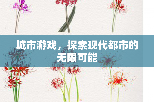 城市游戏，探索现代都市的无限可能
