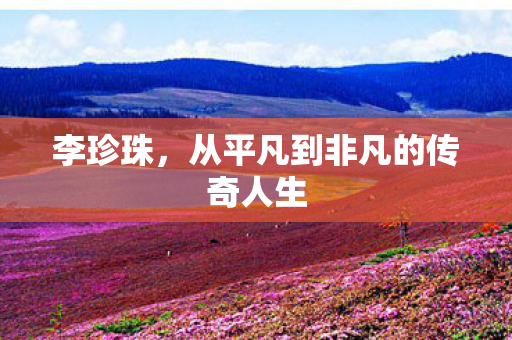 李珍珠，从平凡到非凡的传奇人生