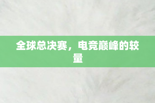 全球总决赛，电竞巅峰的较量
