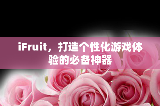 iFruit，打造个性化游戏体验的必备神器