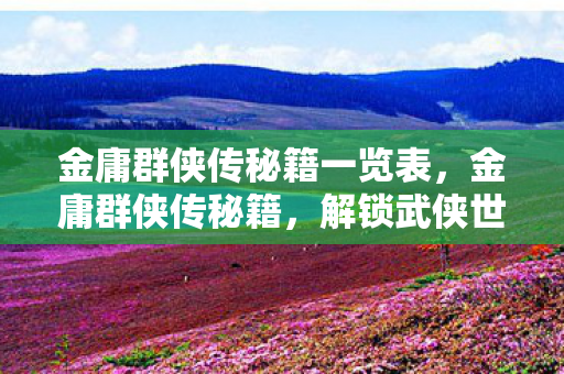 金庸群侠传秘籍一览表，金庸群侠传秘籍，解锁武侠世界的奥秘