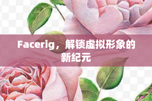 Facerig，解锁虚拟形象的新纪元