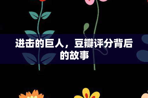 进击的巨人，豆瓣评分背后的故事