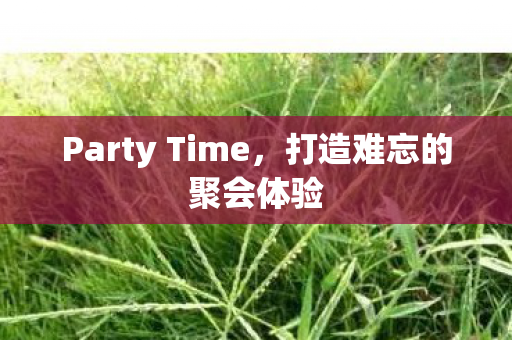 Party Time，打造难忘的聚会体验
