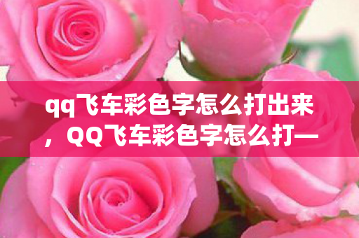 qq飞车彩色字怎么打出来，QQ飞车彩色字怎么打—游戏文字魅力的独特展现