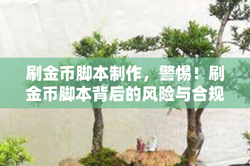 刷金币脚本制作,警惕!刷金币脚本背后的风险与合规之路 刷金币脚本制作,警惕!刷金币脚本背后的风险与合规之路