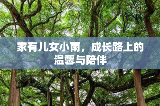 家有儿女小雨，成长路上的温馨与陪伴