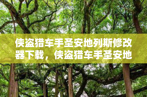 侠盗猎车手圣安地列斯修改器下载，侠盗猎车手圣安地列斯修改器，解锁无限可能的工具