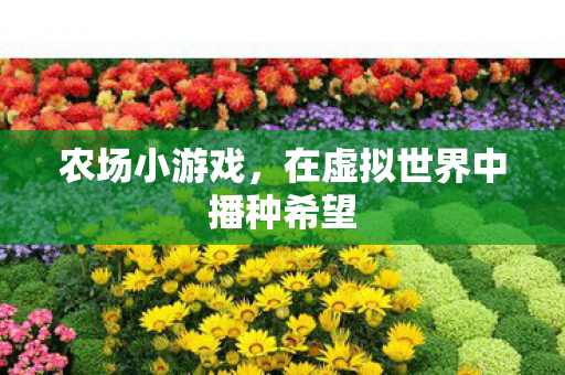 农场小游戏，在虚拟世界中播种希望