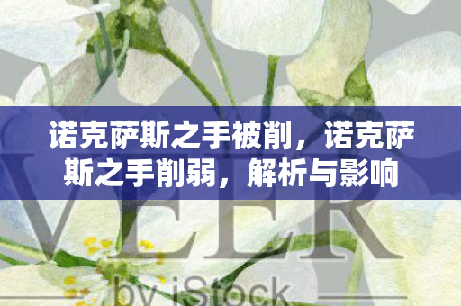 诺克萨斯之手被削，诺克萨斯之手削弱，解析与影响