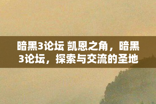 暗黑3论坛 凯恩之角，暗黑3论坛，探索与交流的圣地