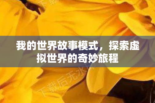 我的世界故事模式，探索虚拟世界的奇妙旅程