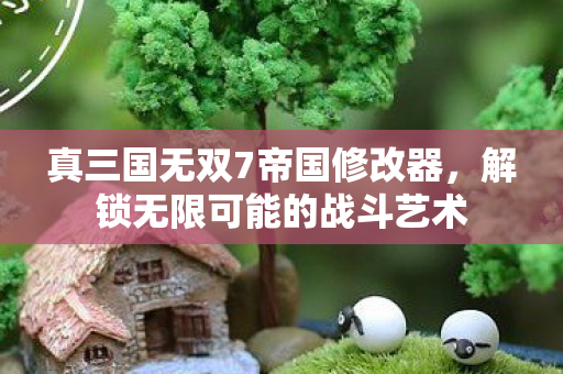 真三国无双7帝国修改器，解锁无限可能的战斗艺术