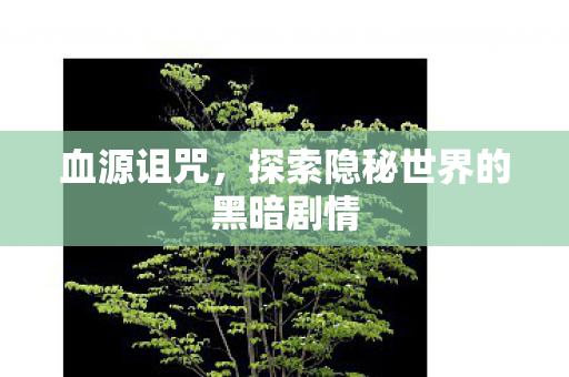 血源诅咒，探索隐秘世界的黑暗剧情