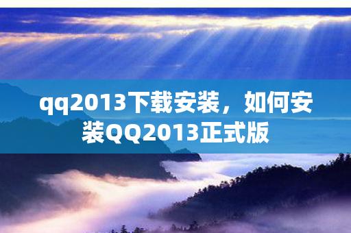 qq2013下载安装,如何安装QQ2013正式版 qq2013下载安装,如何安装QQ2013正式版